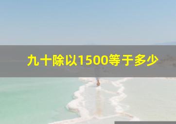 九十除以1500等于多少