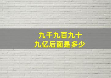 九千九百九十九亿后面是多少