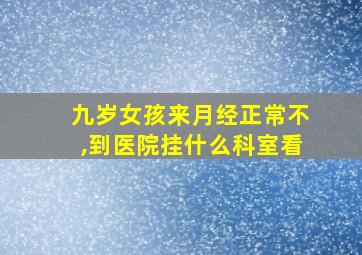 九岁女孩来月经正常不,到医院挂什么科室看