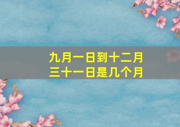 九月一日到十二月三十一日是几个月