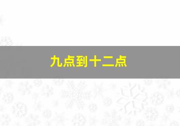 九点到十二点