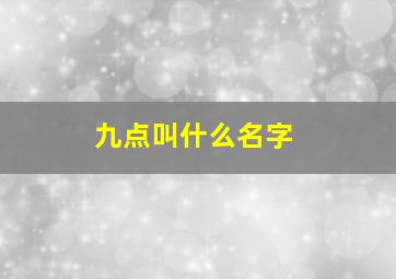 九点叫什么名字