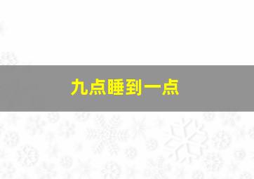 九点睡到一点