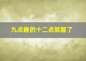 九点睡的十二点就醒了