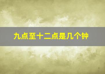 九点至十二点是几个钟