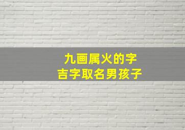 九画属火的字吉字取名男孩子