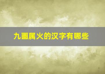 九画属火的汉字有哪些