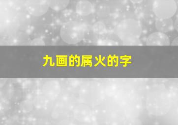 九画的属火的字