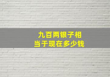 九百两银子相当于现在多少钱