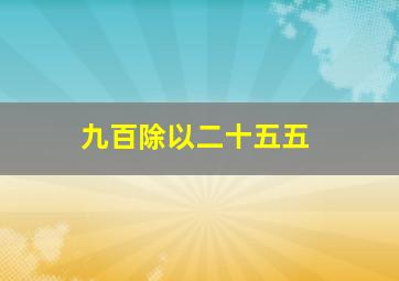 九百除以二十五五