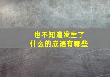 也不知道发生了什么的成语有哪些