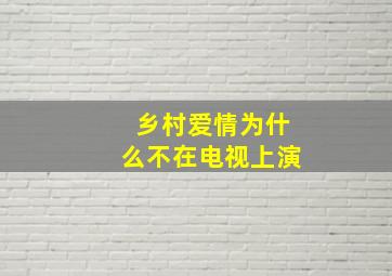 乡村爱情为什么不在电视上演