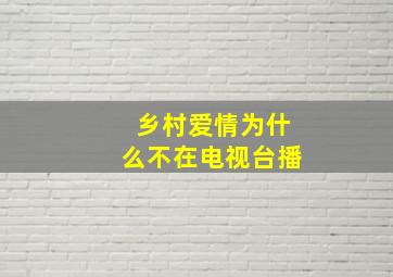 乡村爱情为什么不在电视台播