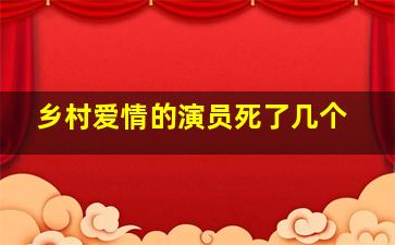 乡村爱情的演员死了几个