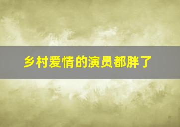 乡村爱情的演员都胖了