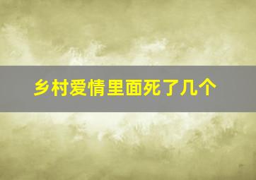 乡村爱情里面死了几个