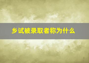 乡试被录取者称为什么