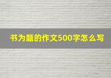 书为题的作文500字怎么写