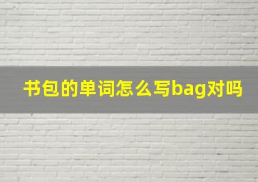 书包的单词怎么写bag对吗