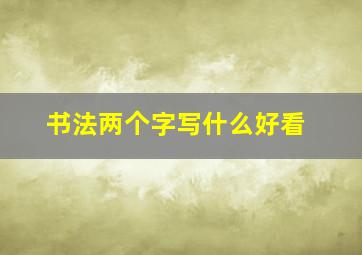 书法两个字写什么好看