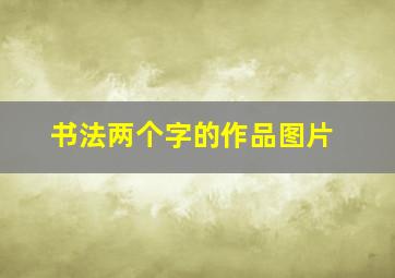 书法两个字的作品图片