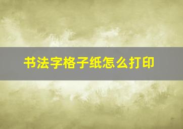 书法字格子纸怎么打印