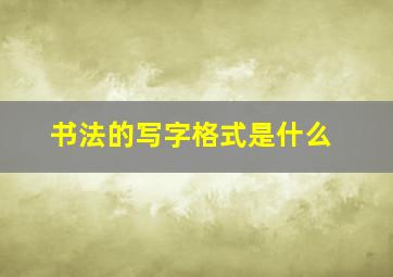 书法的写字格式是什么