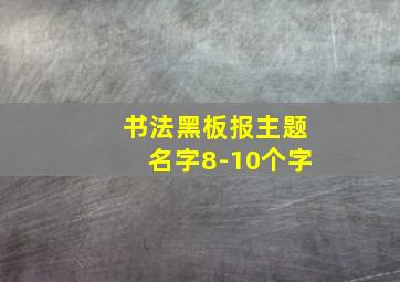 书法黑板报主题名字8-10个字