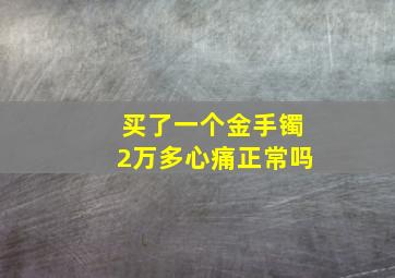 买了一个金手镯2万多心痛正常吗