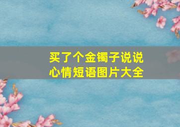 买了个金镯子说说心情短语图片大全