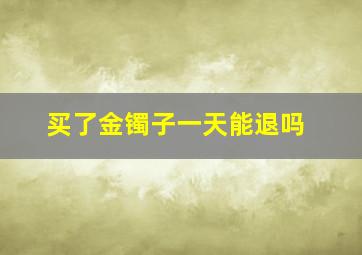 买了金镯子一天能退吗