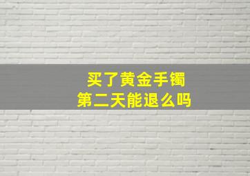 买了黄金手镯第二天能退么吗