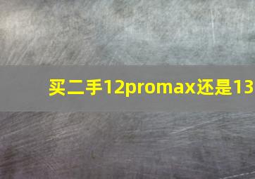 买二手12promax还是13