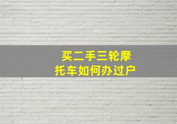 买二手三轮摩托车如何办过户