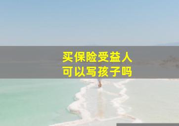 买保险受益人可以写孩子吗