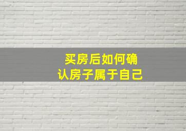 买房后如何确认房子属于自己