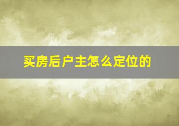 买房后户主怎么定位的