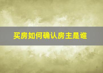 买房如何确认房主是谁