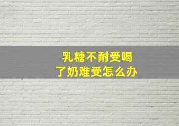 乳糖不耐受喝了奶难受怎么办