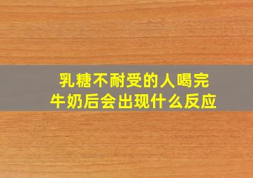 乳糖不耐受的人喝完牛奶后会出现什么反应