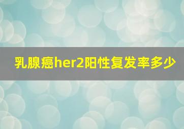 乳腺癌her2阳性复发率多少