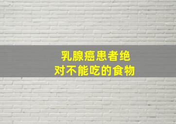 乳腺癌患者绝对不能吃的食物