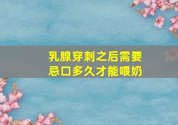 乳腺穿刺之后需要忌口多久才能喂奶