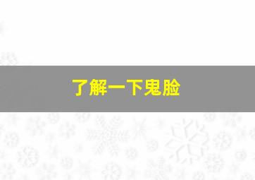 了解一下鬼脸