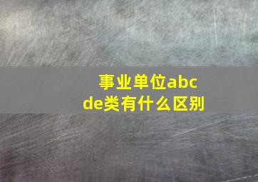 事业单位abcde类有什么区别