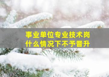 事业单位专业技术岗什么情况下不予晋升