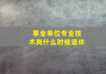 事业单位专业技术岗什么时候退休