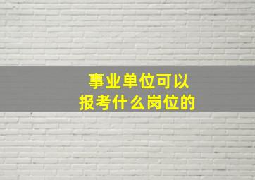 事业单位可以报考什么岗位的