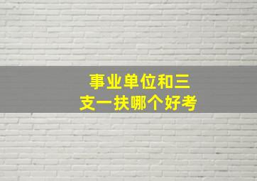 事业单位和三支一扶哪个好考