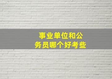 事业单位和公务员哪个好考些